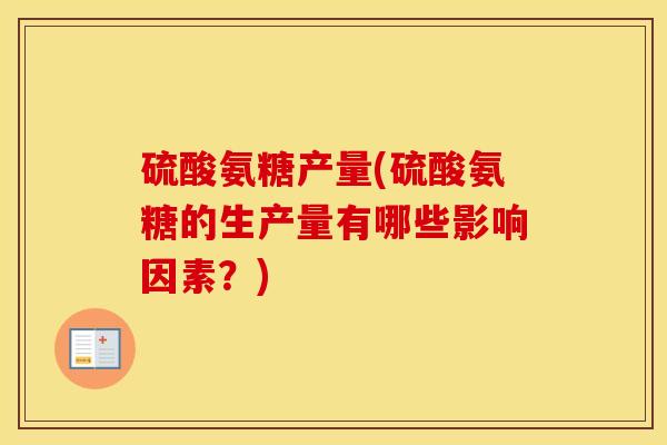 硫酸氨糖产量(硫酸氨糖的生产量有哪些影响因素?) 硫酸氨糖产量(硫酸氨糖的生产量有哪些影响因素?)
