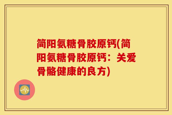 简阳氨糖骨胶原钙(简阳氨糖骨胶原钙:关爱骨骼健康的良方) 简阳氨糖骨胶原钙(简阳氨糖骨胶原钙:关爱骨骼健康的良方)