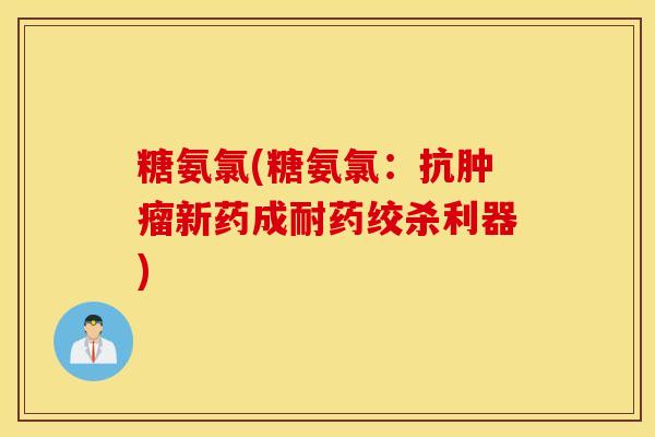 糖氨氯(糖氨氯:抗新药成耐药绞杀利器) 糖氨氯(糖氨氯:抗新药成耐药绞杀利器)