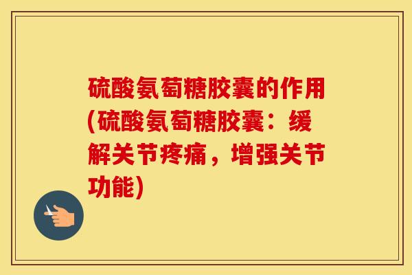 硫酸氨萄糖胶囊的作用(硫酸氨萄糖胶囊:缓解关节,增强关节功能) 硫酸氨萄糖胶囊的作用(硫酸氨萄糖胶囊:缓解关节,增强关节功能)