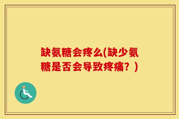 缺氨糖会疼么(缺少氨糖是否会导致?) 缺氨糖会疼么(缺少氨糖是否会导致?)