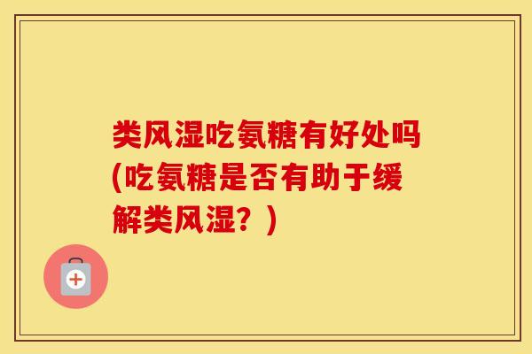 类吃氨糖有好处吗(吃氨糖是否有助于缓解类？)