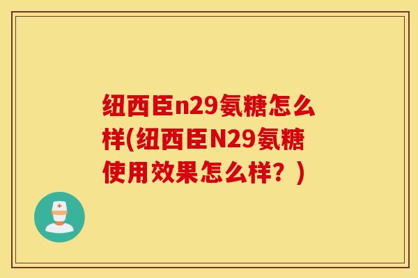纽西臣n29氨糖怎么样(纽西臣N29氨糖使用效果怎么样？)