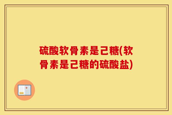 硫酸软骨素是己糖(软骨素是己糖的硫酸盐) 硫酸软骨素是己糖(软骨素是己糖的硫酸盐)