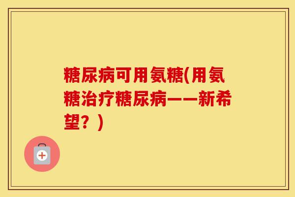 可用氨糖(用氨糖——新希望?) 可用氨糖(用氨糖——新希望?)