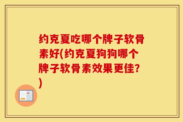 约克夏吃哪个牌子软骨素好(约克夏狗狗哪个牌子软骨素效果更佳？)