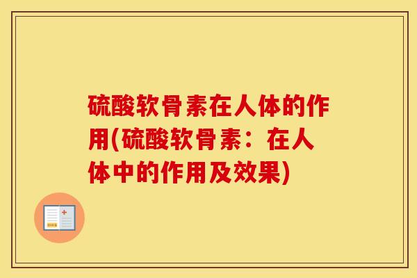 硫酸软骨素在人体的作用(硫酸软骨素:在人体中的作用及效果) 硫酸软骨素在人体的作用(硫酸软骨素:在人体中的作用及效果)