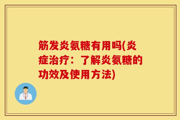 筋发炎氨糖有用吗(:了解炎氨糖的功效及使用方法) 筋发炎氨糖有用吗(:了解炎氨糖的功效及使用方法)