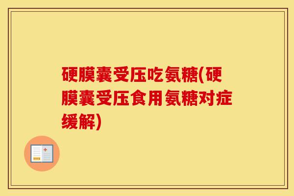 硬膜囊受压吃氨糖(硬膜囊受压食用氨糖对症缓解) 硬膜囊受压吃氨糖(硬膜囊受压食用氨糖对症缓解)
