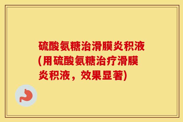 硫酸氨糖积液(用硫酸氨糖积液,效果显著) 硫酸氨糖积液(用硫酸氨糖积液,效果显著)
