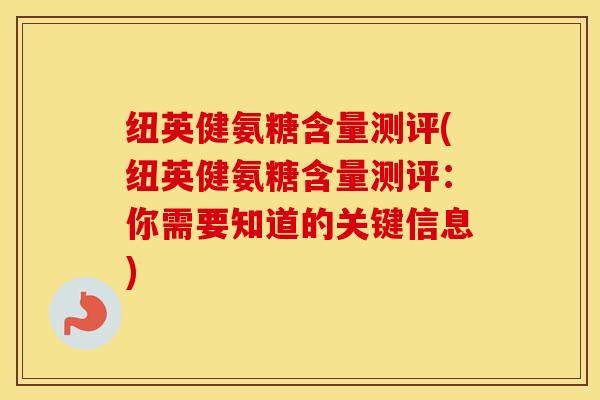 纽英健氨糖含量测评(纽英健氨糖含量测评:你需要知道的关键信息) 纽英健氨糖含量测评(纽英健氨糖含量测评:你需要知道的关键信息)