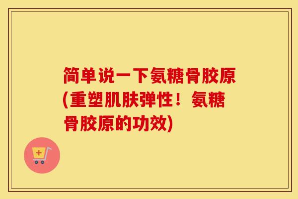 简单说一下氨糖骨胶原(重塑弹性!氨糖骨胶原的功效) 简单说一下氨糖骨胶原(重塑弹性!氨糖骨胶原的功效)