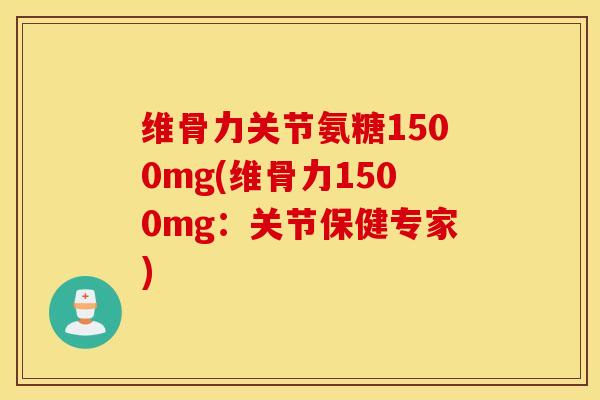 维骨力关节氨糖1500mg(维骨力1500mg:关节保健专家) 维骨力关节氨糖1500mg(维骨力1500mg:关节保健专家)