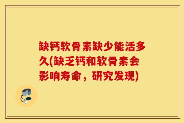 缺钙软骨素缺少能活多久(缺乏钙和软骨素会影响寿命,研究发现) 缺钙软骨素缺少能活多久(缺乏钙和软骨素会影响寿命,研究发现)