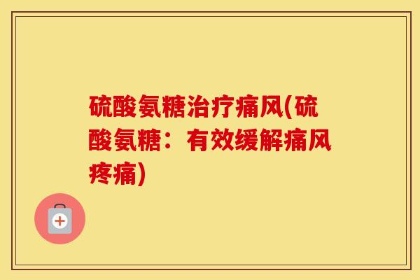 硫酸氨糖(硫酸氨糖:有效缓解) 硫酸氨糖(硫酸氨糖:有效缓解)