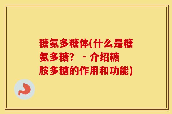 糖氨多糖体(什么是糖氨多糖? - 介绍糖胺多糖的作用和功能) 糖氨多糖体(什么是糖氨多糖? - 介绍糖胺多糖的作用和功能)