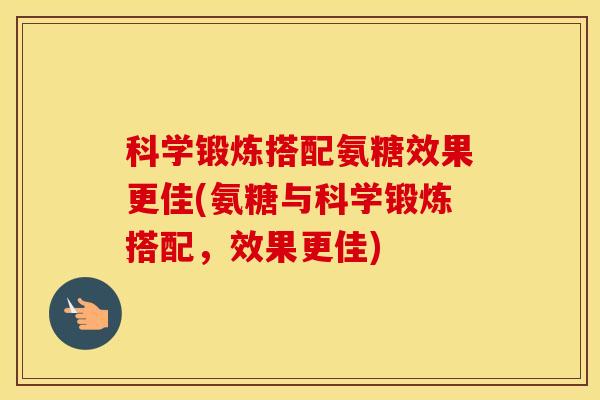 科学锻炼搭配氨糖效果更佳(氨糖与科学锻炼搭配,效果更佳) 科学锻炼搭配氨糖效果更佳(氨糖与科学锻炼搭配,效果更佳)