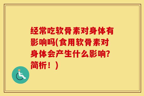 经常吃软骨素对身体有影响吗(食用软骨素对身体会产生什么影响?简析!) 经常吃软骨素对身体有影响吗(食用软骨素对身体会产生什么影响?简析!)