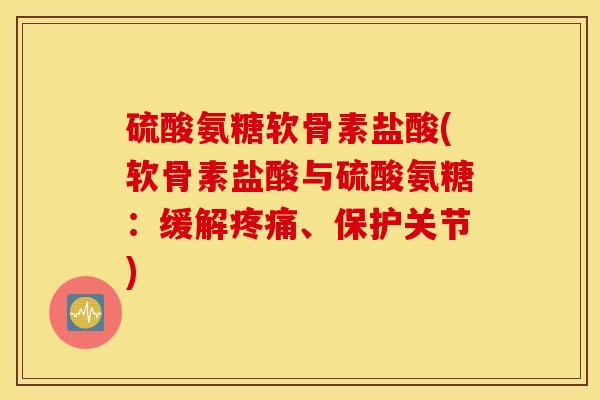 硫酸氨糖软骨素盐酸(软骨素盐酸与硫酸氨糖:缓解、保护关节) 硫酸氨糖软骨素盐酸(软骨素盐酸与硫酸氨糖:缓解、保护关节)