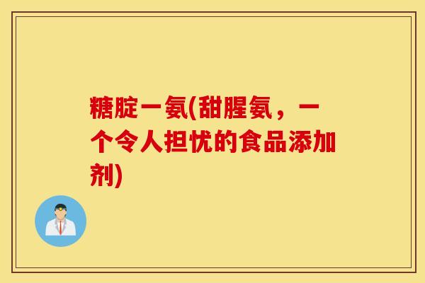 糖腚一氨(甜腥氨,一个令人担忧的食品添加剂) 糖腚一氨(甜腥氨,一个令人担忧的食品添加剂)