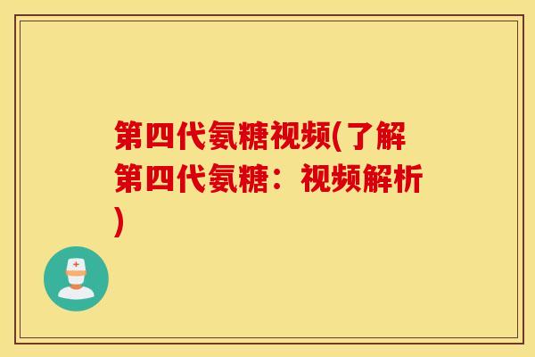 第四代氨糖视频(了解第四代氨糖:视频解析) 第四代氨糖视频(了解第四代氨糖:视频解析)