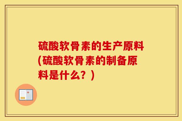 硫酸软骨素的生产原料(硫酸软骨素的制备原料是什么?) 硫酸软骨素的生产原料(硫酸软骨素的制备原料是什么?)