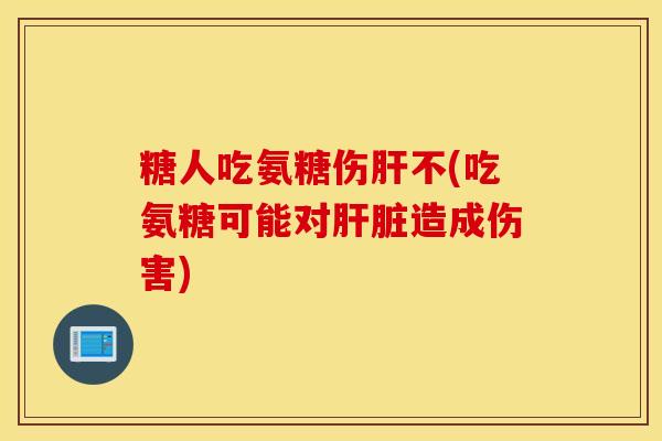 糖人吃氨糖伤不(吃氨糖可能对造成伤害) 糖人吃氨糖伤不(吃氨糖可能对造成伤害)