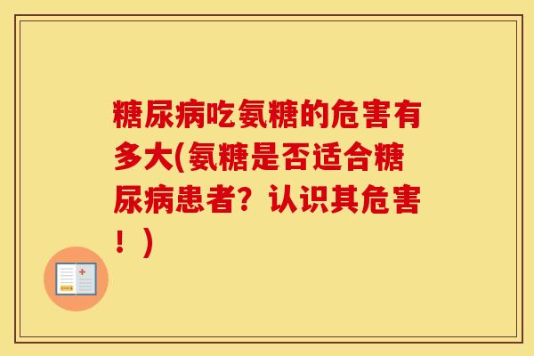 吃氨糖的危害有多大(氨糖是否适合患者？认识其危害！)