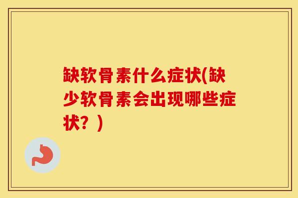 缺软骨素什么症状(缺少软骨素会出现哪些症状?) 缺软骨素什么症状(缺少软骨素会出现哪些症状?)
