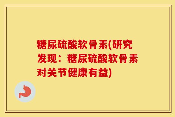 糖尿硫酸软骨素(研究发现:糖尿硫酸软骨素对关节健康有益) 糖尿硫酸软骨素(研究发现:糖尿硫酸软骨素对关节健康有益)