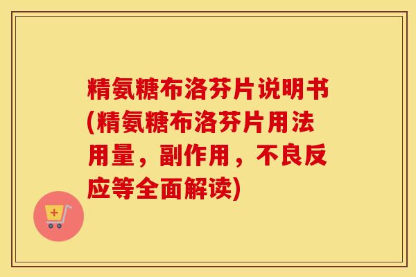 精氨糖布洛芬片说明书(精氨糖布洛芬片用法用量,副作用,不良反应等全面解读) 精氨糖布洛芬片说明书(精氨糖布洛芬片用法用量,副作用,不良反应等全面解读)