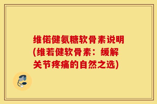 维偌健氨糖软骨素说明(维若健软骨素:缓解关节的自然之选) 维偌健氨糖软骨素说明(维若健软骨素:缓解关节的自然之选)