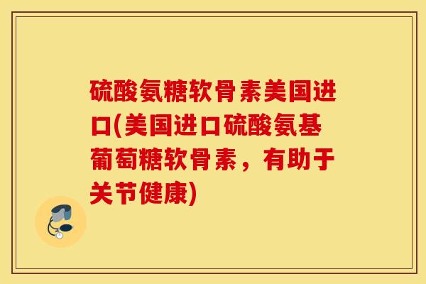 硫酸氨糖软骨素美国进口(美国进口硫酸氨基葡萄糖软骨素,有助于关节健康) 硫酸氨糖软骨素美国进口(美国进口硫酸氨基葡萄糖软骨素,有助于关节健康)