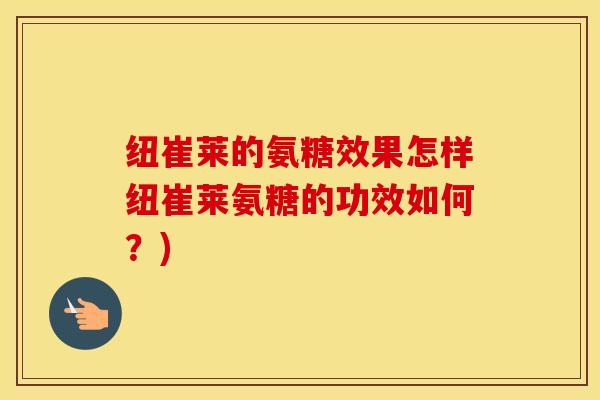 纽崔莱的氨糖效果怎样纽崔莱氨糖的功效如何？)