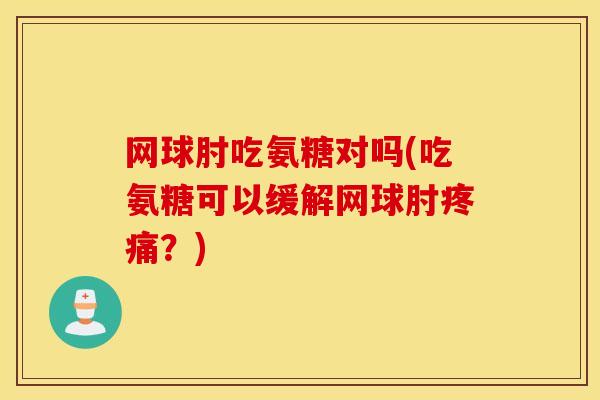 网球肘吃氨糖对吗(吃氨糖可以缓解网球肘?) 网球肘吃氨糖对吗(吃氨糖可以缓解网球肘?)