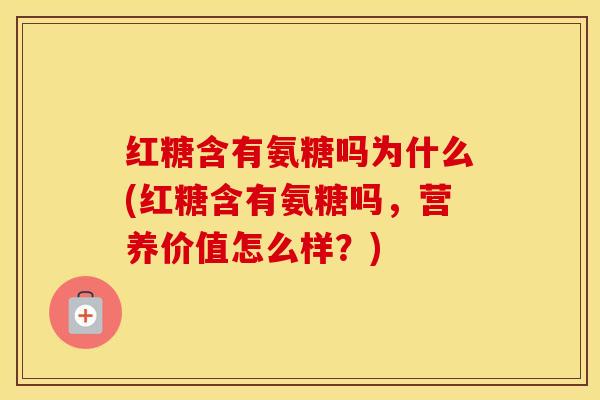 红糖含有氨糖吗为什么(红糖含有氨糖吗,营养价值怎么样?) 红糖含有氨糖吗为什么(红糖含有氨糖吗,营养价值怎么样?)