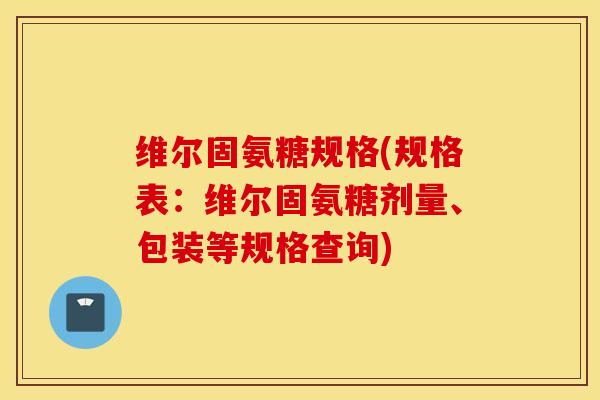 维尔固氨糖规格(规格表：维尔固氨糖剂量、包装等规格查询)
