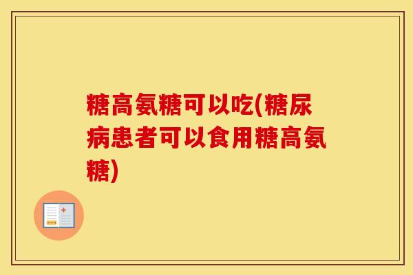 糖高氨糖可以吃(患者可以食用糖高氨糖) 糖高氨糖可以吃(患者可以食用糖高氨糖)