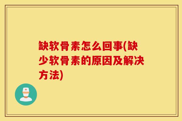 缺软骨素怎么回事(缺少软骨素的原因及解决方法) 缺软骨素怎么回事(缺少软骨素的原因及解决方法)