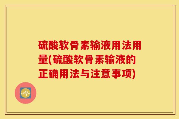 硫酸软骨素输液用法用量(硫酸软骨素输液的正确用法与注意事项)