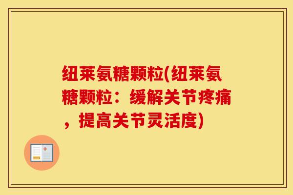 纽莱氨糖颗粒(纽莱氨糖颗粒:缓解关节,提高关节灵活度) 纽莱氨糖颗粒(纽莱氨糖颗粒:缓解关节,提高关节灵活度)