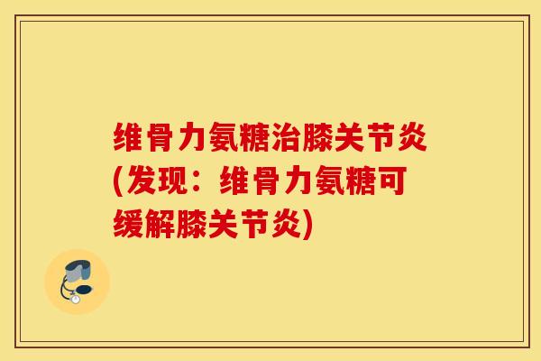 维骨力氨糖膝(发现:维骨力氨糖可缓解膝) 维骨力氨糖膝(发现:维骨力氨糖可缓解膝)