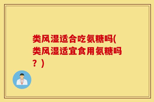 类适合吃氨糖吗(类适宜食用氨糖吗？)
