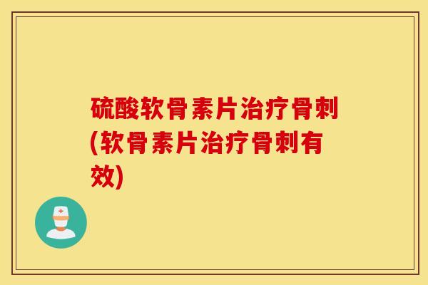 硫酸软骨素片(软骨素片有效) 硫酸软骨素片(软骨素片有效)