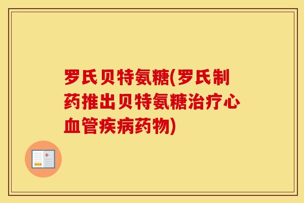 罗氏贝特氨糖(罗氏制药推出贝特氨糖心) 罗氏贝特氨糖(罗氏制药推出贝特氨糖心)