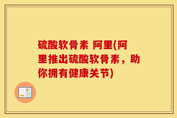 硫酸软骨素 阿里(阿里推出硫酸软骨素，助你拥有健康关节)