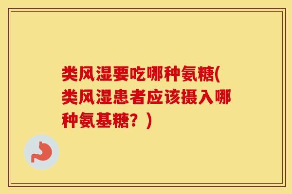 类要吃哪种氨糖(类患者应该摄入哪种氨基糖?) 类要吃哪种氨糖(类患者应该摄入哪种氨基糖?)