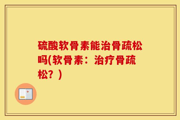 硫酸软骨素能骨疏松吗(软骨素：骨疏松？)