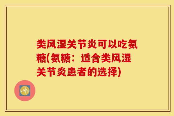 类可以吃氨糖(氨糖:适合类患者的选择) 类可以吃氨糖(氨糖:适合类患者的选择)