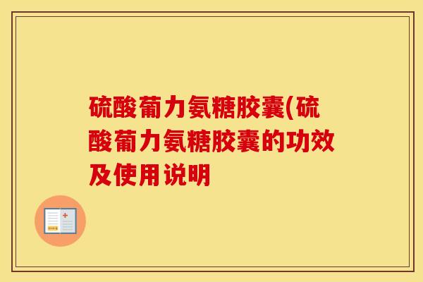 硫酸葡力氨糖胶囊(硫酸葡力氨糖胶囊的功效及使用说明 硫酸葡力氨糖胶囊(硫酸葡力氨糖胶囊的功效及使用说明